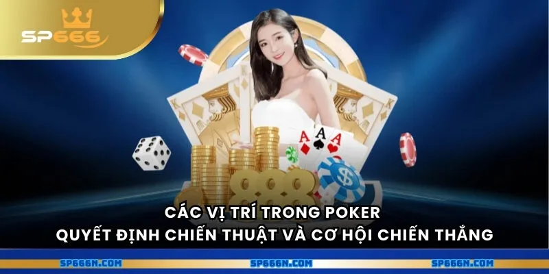 Các vị trí trong poker quyết định chiến thuật và cơ hội chiến thắng
