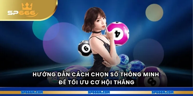 Hướng dẫn cách chọn số thông minh để tối ưu cơ hội thắng