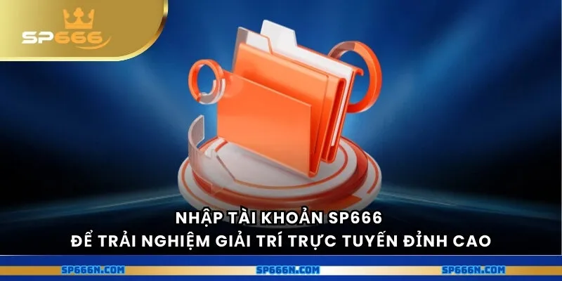 Nhập tài khoản SP666 để trải nghiệm giải trí trực tuyến đỉnh cao