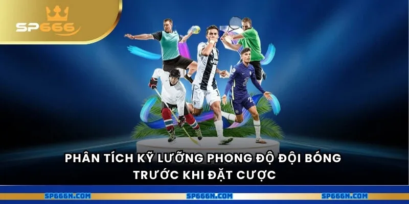 Phân tích kỹ lưỡng phong độ đội bóng trước khi đặt cược