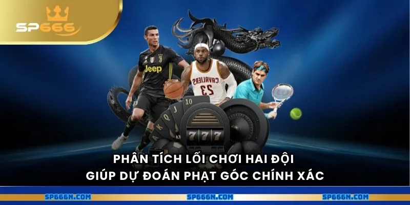 Phân tích lối chơi hai đội giúp dự đoán phạt góc chính xác