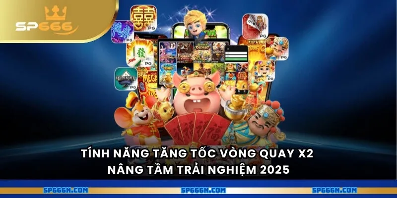 Tính năng tăng tốc vòng quay x2 nâng tầm trải nghiệm 2025