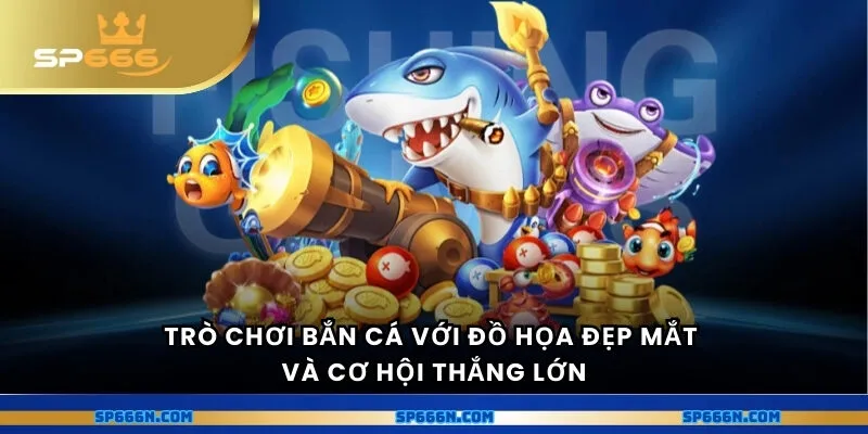 Trò chơi bắn cá với đồ họa đẹp mắt và cơ hội thắng lớn