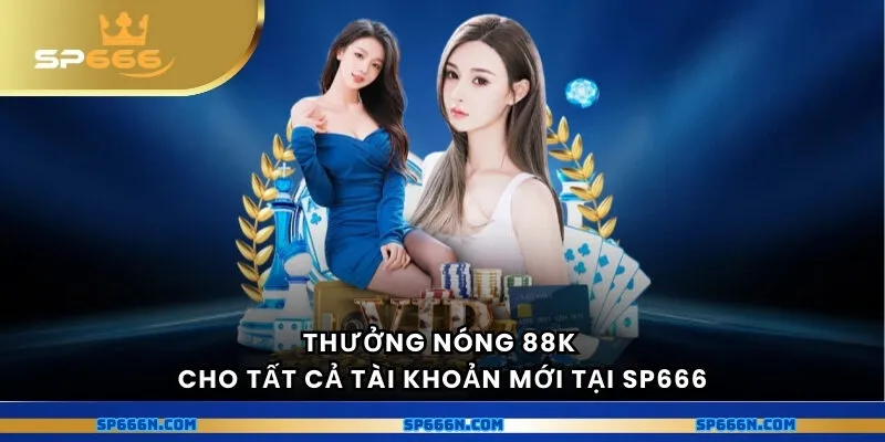 Thưởng nóng 88k cho tất cả tài khoản mới tại nhà cái