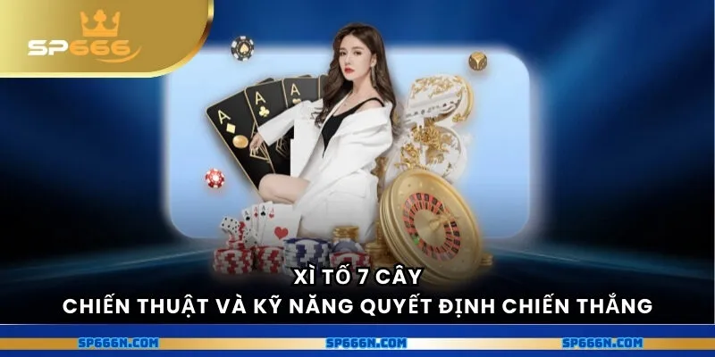 Xì tố 7 cây - Chiến thuật và kỹ năng quyết định chiến thắng